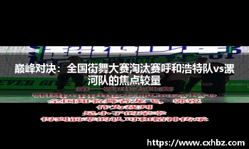 巅峰对决：全国街舞大赛淘汰赛呼和浩特队vs漯河队的焦点较量