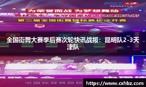 全国街舞大赛季后赛次轮快讯战报：昆明队2-3天津队