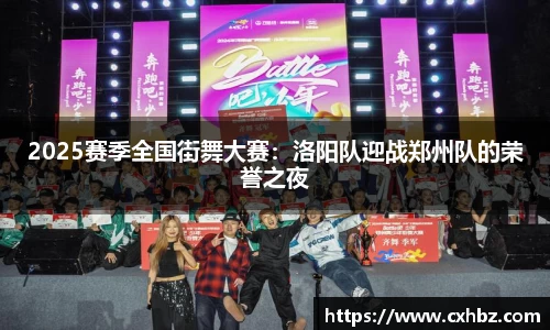 2025赛季全国街舞大赛：洛阳队迎战郑州队的荣誉之夜