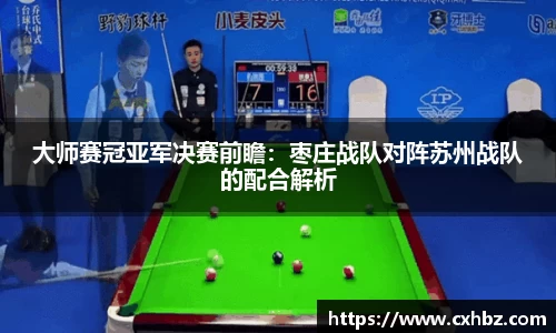 大师赛冠亚军决赛前瞻：枣庄战队对阵苏州战队的配合解析